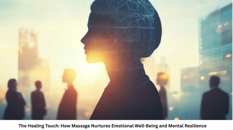 The Healing Touch: How Massage Nurtures Emotional Well-Being and Mental Resilience